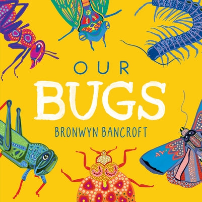 Our Bugs: A Celebration of Australian Wildlife by Bancroft, Bronwyn