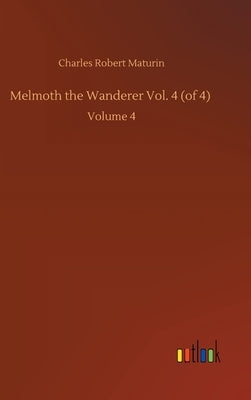 Melmoth the Wanderer Vol. 4 (of 4): Volume 4 by Maturin, Charles Robert