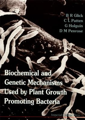 Biochemical and Genetic Mechanisms Used by Plant Growth Promoting Bacteria by Glick, Bernard R.