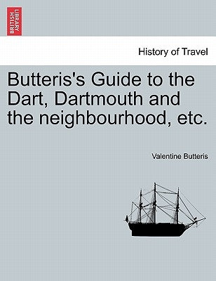 Butteris's Guide to the Dart, Dartmouth and the Neighbourhood, Etc. by Butteris, Valentine