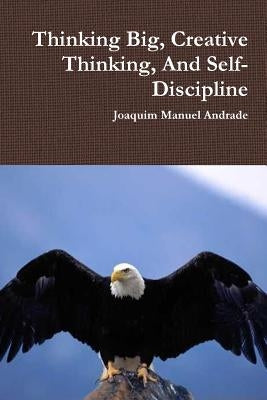 Thinking Big, Creative Thinking, And Self-Discipline by Andrade, Joaquim Manuel