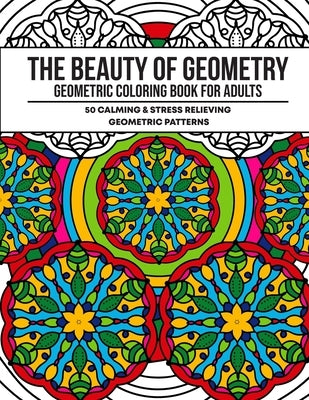The Beauty of Geometry: Geometric Coloring Book for Adults with 50 Calming and Stress Relieving Patterns by Books, Aesthetic Coloring