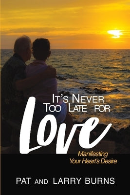 It's Never Too Late for Love: Manifesting Your Heart's Desire by Burns, Pat And Larry
