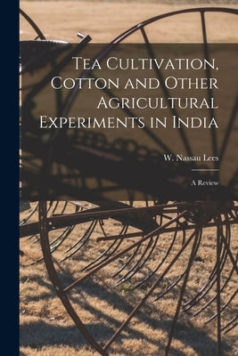 Tea Cultivation, Cotton and Other Agricultural Experiments in India: A Review by Lees, W. Nassau (William Nassau) 182