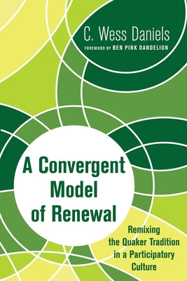 A Convergent Model of Renewal: Remixing the Quaker Tradition in a Participatory Culture by Daniels, C. Wess