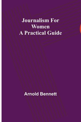Journalism for Women: A Practical Guide by Bennett, Arnold