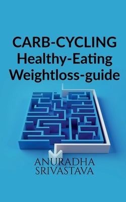 CARB-CYCLING-Healthy-Eating-Weight loss-guide by Srivastava, Anuradha