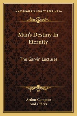 Man's Destiny In Eternity: The Garvin Lectures by Compton, Arthur