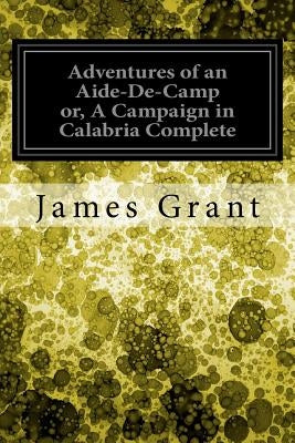 Adventures of an Aide-De-Camp or, A Campaign in Calabria Complete by Grant, James