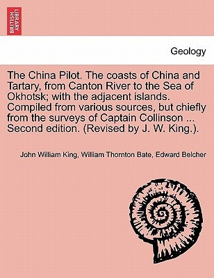 The China Pilot. the Coasts of China and Tartary, from Canton River to the Sea of Okhotsk; With the Adjacent Islands. Compiled from Various Sources, B by King, John William