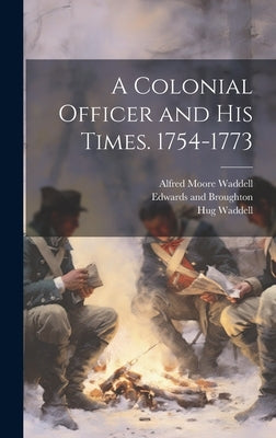 A Colonial Officer and his Times. 1754-1773 by Waddell, Alfred Moore