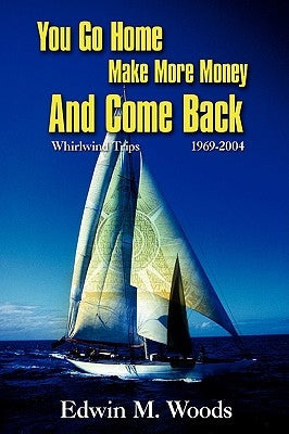 You Go Home Make More Money And Come Back: Whirlwind Trips 1969-2004 by Woods, Edwin M.