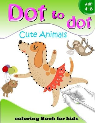 Dot to Dot Cute Animals Coloring Book for Kids Age 4-8: Activity Connect the dots, Coloring Book for Kids Ages 2-4 3-5 by Activity for Kids Workbook Designer
