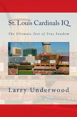 St. Louis Cardinals IQ: The Ultimate Test of True Fandom by Underwood, Larry