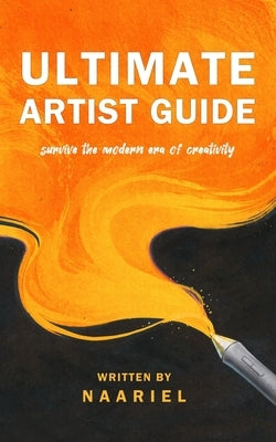 Ultimate Artist Guide: Survive the Modern Era of Creativity by Illustrations, Naariel