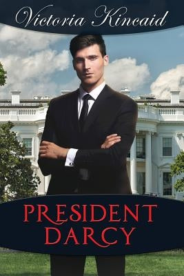 President Darcy: A Modern Pride and Prejudice Variation by Kincaid, Victoria