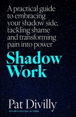 Shadow Work: A Practical Guide to Embracing Your Shadow Side, Tackling Shame and Transforming Pain Into Power by Divilly, Pat