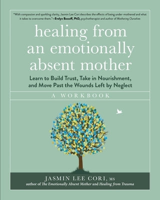 Healing from an Emotionally Absent Mother: Learn to Build Trust, Take in Nourishment, and Move Past the Wounds Left by Neglect - A Workbook by Lee Cori, Jasmin