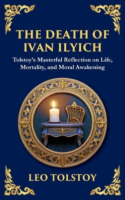 The Death of Ivan Ilyich: A Profound Meditation on Life, Mortality, and Meaning (Large Print Deluxe Hardcover Edition For Easy Reading) by Tolstoy, Leo Nikolayevich, 1828-1910