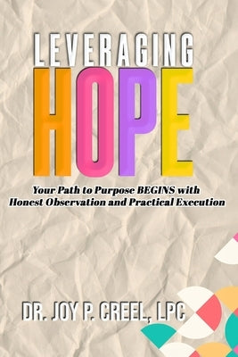 Leveraging HOPE: Your Path to Purpose BEGINS with Honest Observation and Practical Execution by Creel, Joy P.
