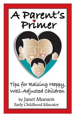 A Parent's Primer: Tips for Raising Happy, Well-Adjusted Children by Munson, Janet