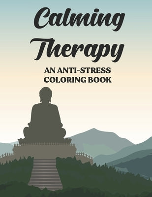 Calming Therapy An Anti-Stress Coloring Book: Stress And Tension Relief Coloring Pages, Floral Patterns And Intricate Designs To Color, Gift for anyon by Browning, C.