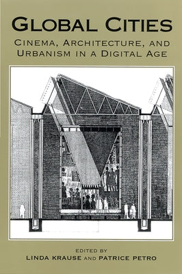 Global Cities: Cinema, Architecture, and Urbanism in a Digital Age by Petro, Patrice