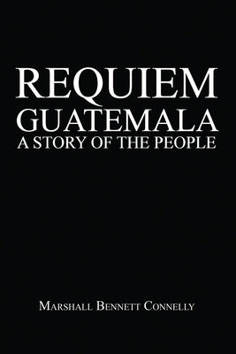 Requiem Guatemala: A Story of the People by Connelly, Marshall Bennett