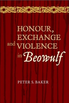 Honour, Exchange and Violence in Beowulf by Baker, Peter Stuart