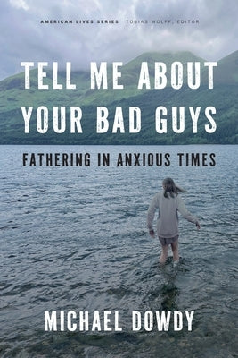 Tell Me about Your Bad Guys: Fathering in Anxious Times by Dowdy, Michael
