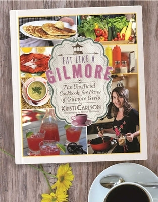 Eat Like a Gilmore: The Unofficial Cookbook for Fans of Gilmore Girls by Carlson, Kristi