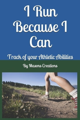 I Run Because I Can: Track of your Athletic Abilities by Wood, Jessie