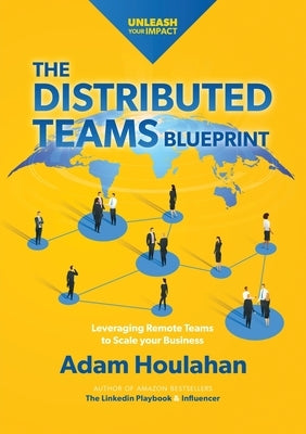 The Distributed Teams Blueprint: Leveraging Remote Team Members to Scale Your Business by Houlahan, Adam