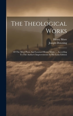 The Theological Works: Of The Most Pious And Learned Henry More, ... According To The Author's Improvements In His Latin Edition by More, Henry