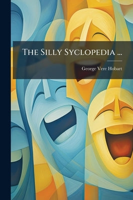 The Silly Syclopedia ...: Containing Copious Etymological Derivations And Other Useless Things by Hobart, George Vere