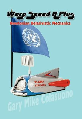 Warp Speed A Plus: Newtonian Relativistic Mechanics by Colasuono, Gary Mike