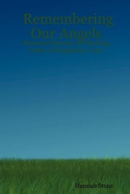 Remembering Our Angels: Personal Stories of Healing from a Pregnancy Loss by Stone, Hannah