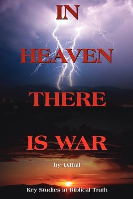 In Heaven There Is War: Key Studies in Biblical Truth by Jahall