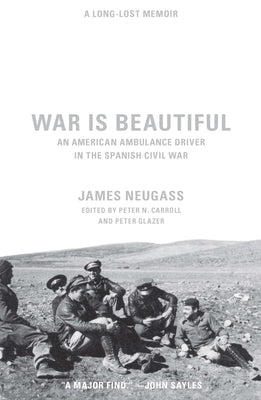 War Is Beautiful: An American Ambulance Driver in the Spanish Civil War by Neugass, James