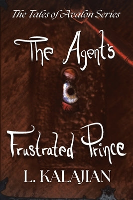 The Agent's Frustrated Prince: The Tales of Avalon Series by Kalajian, L.