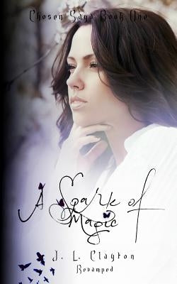 Chosen Saga Book One Revamped: A Spark of Magic by Clayton, J. L.
