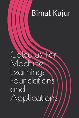 Calculus For Machine Learning: Foundations and Applications by Kujur, Bimal