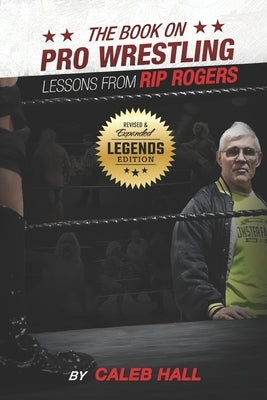 The Book On Pro Wrestling: Lessons From Rip Rogers Legends Edition by Hall, Caleb