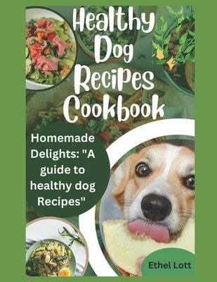 Healthy dog recipes cookbook: Homemade delights: "a guide to healthy dog recipes" by Lott, Ethel