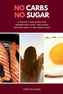 No Carbs No Sugar: A Weight Loss Guide for Women with Easy, Delicious Recipes and a 7-Day Meal Plan by Golanna, Mary