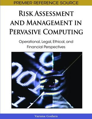 Risk Assessment and Management in Pervasive Computing: Operational, Legal, Ethical, and Financial Perspectives by Godara, Varuna