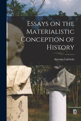 Essays on the Materialistic Conception of History by Labriola, Antonio