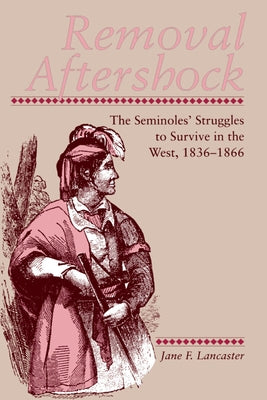 Removal Aftershock: The Seminoles Struggles to Survive in the West, 1836-1866 by Lancaster, Jane F.