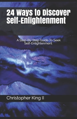 24 Ways To Discover Self-Enlightenment: A Step-By-Step Guide To Seek Self-enlightenment by King II, Christopher Anthony