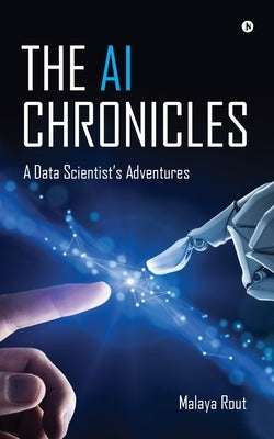 The AI Chronicles: A Data Scientist's Adventures by Malaya Rout